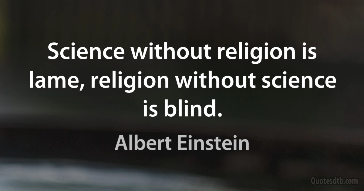 Science without religion is lame, religion without science is blind. (Albert Einstein)