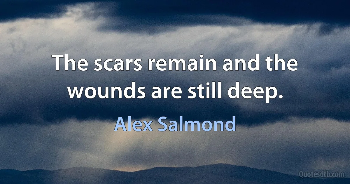 The scars remain and the wounds are still deep. (Alex Salmond)