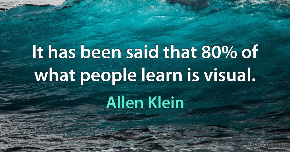 It has been said that 80% of what people learn is visual. (Allen Klein)