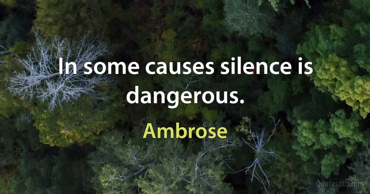 In some causes silence is dangerous. (Ambrose)