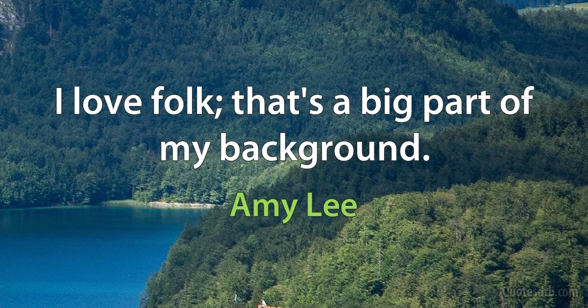 I love folk; that's a big part of my background. (Amy Lee)