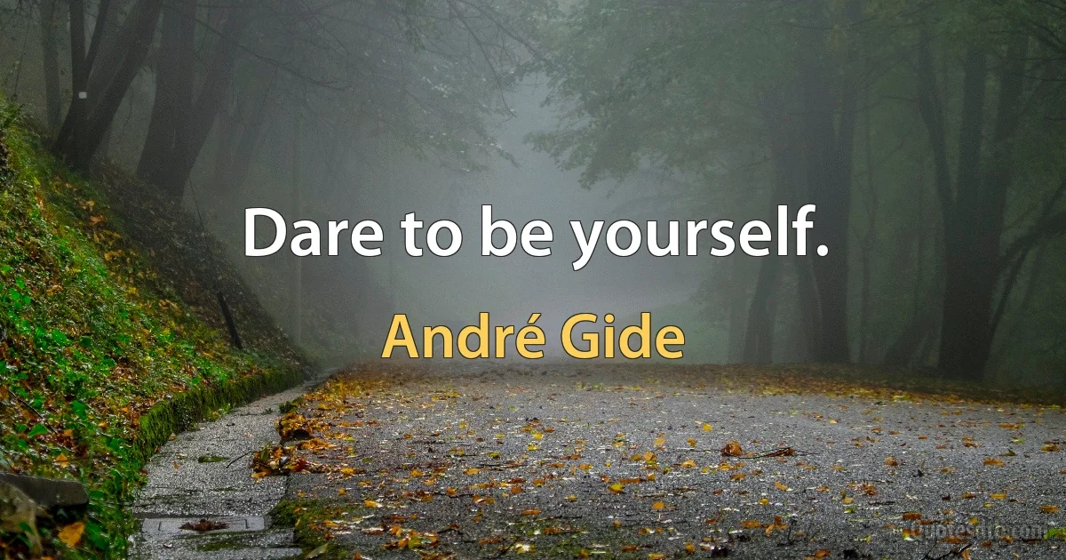 Dare to be yourself. (André Gide)