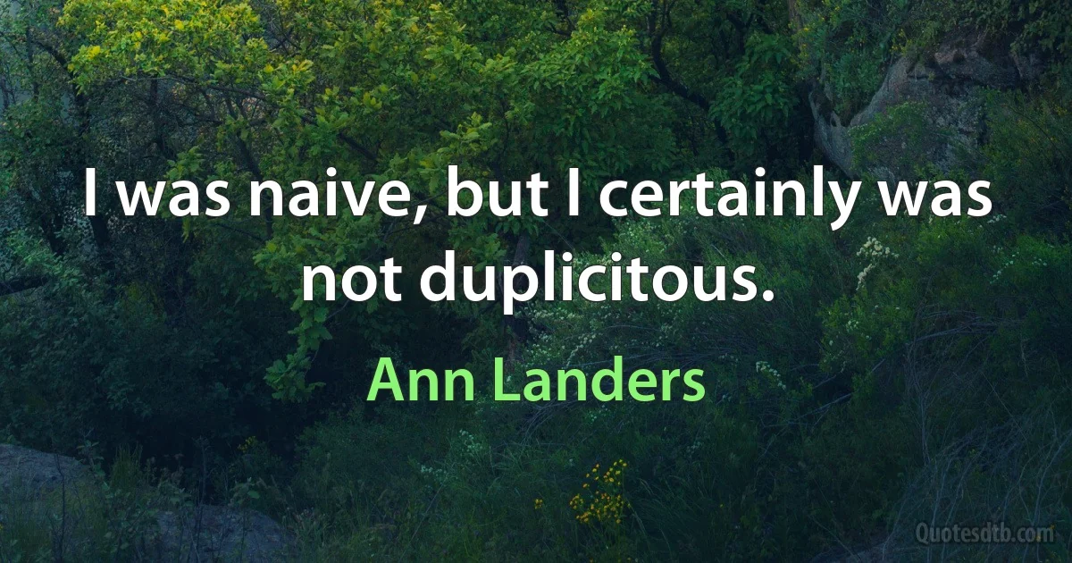 I was naive, but I certainly was not duplicitous. (Ann Landers)