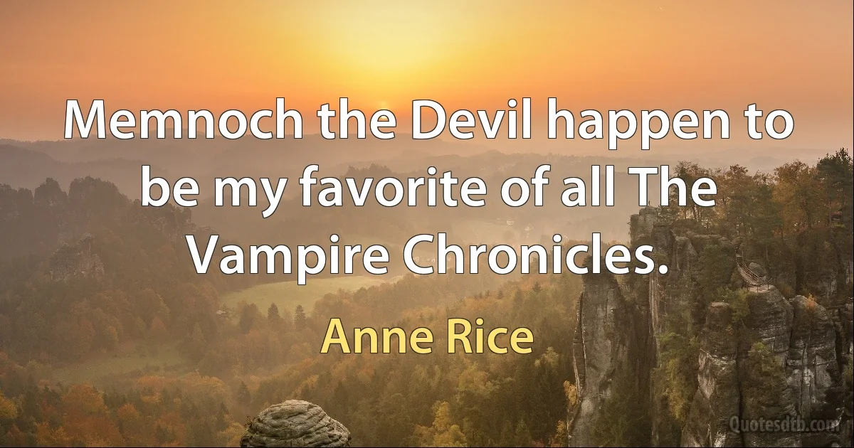 Memnoch the Devil happen to be my favorite of all The Vampire Chronicles. (Anne Rice)