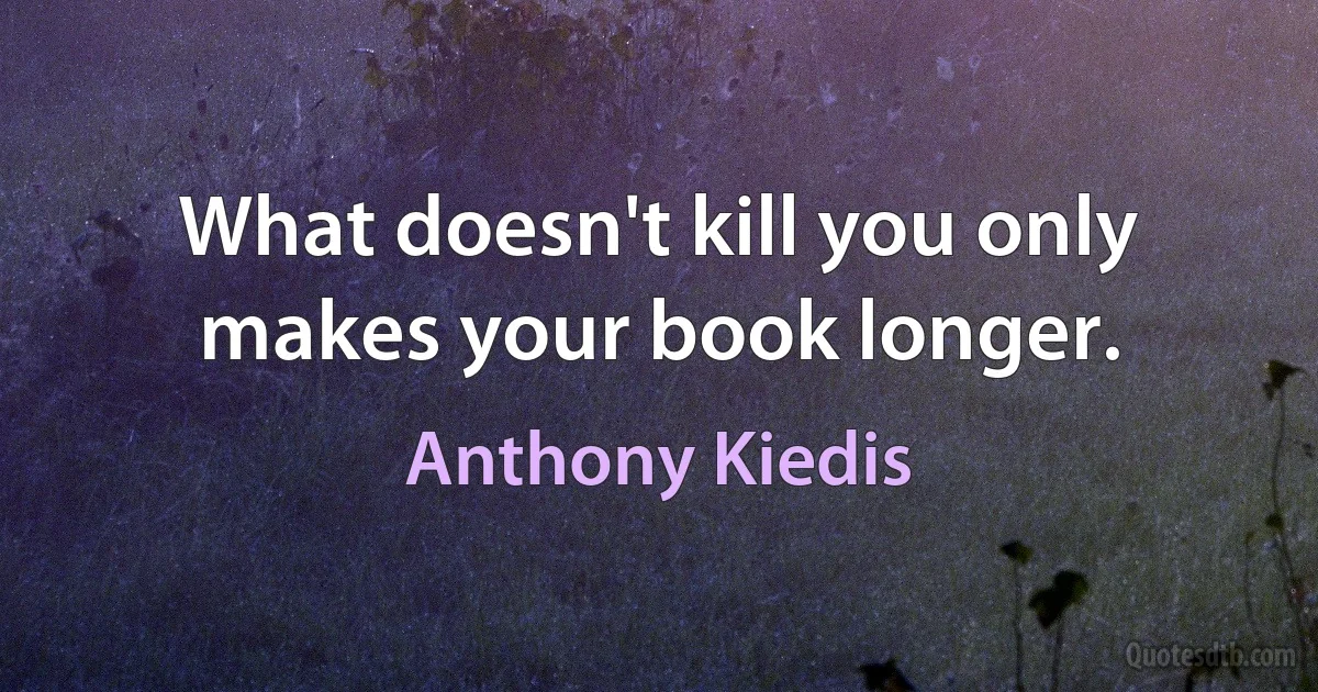 What doesn't kill you only makes your book longer. (Anthony Kiedis)