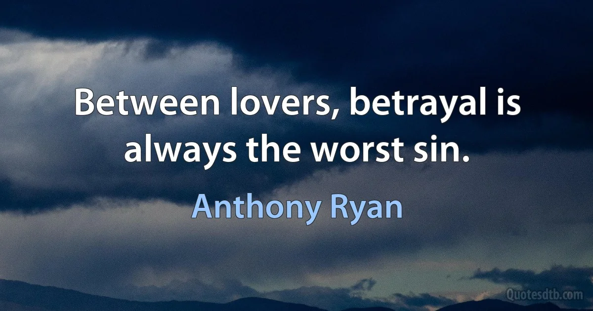 Between lovers, betrayal is always the worst sin. (Anthony Ryan)