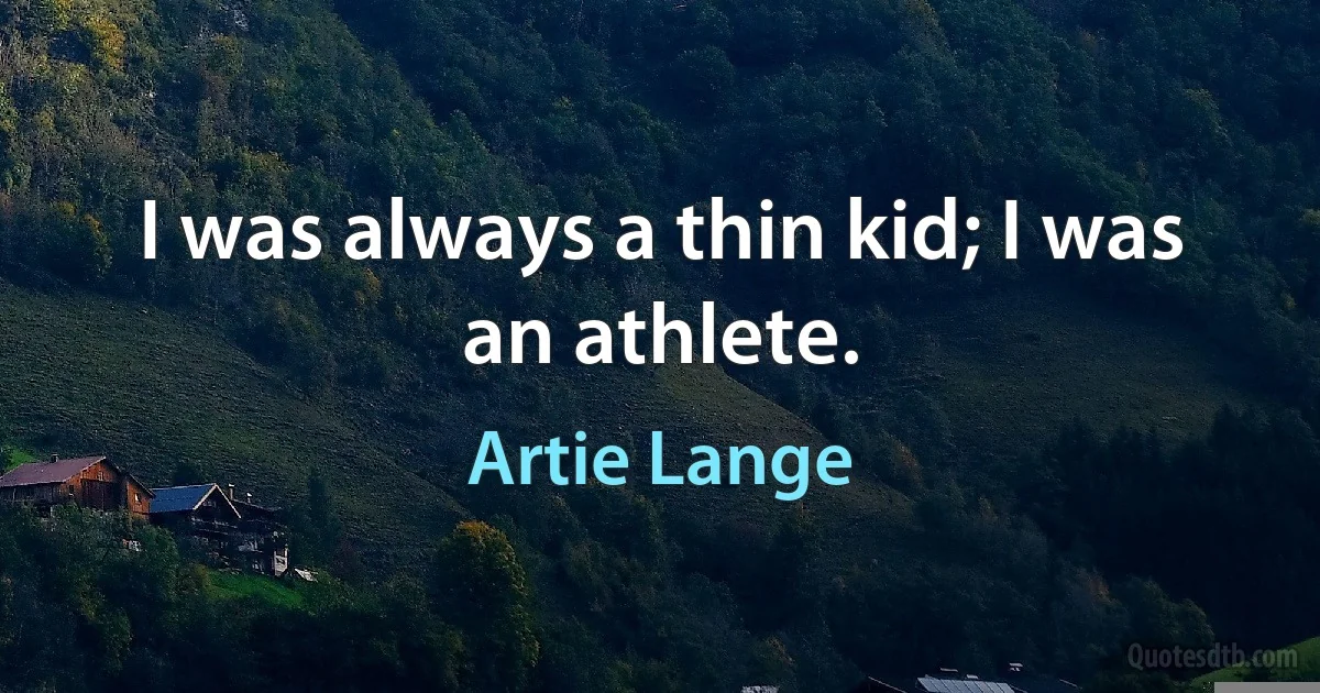 I was always a thin kid; I was an athlete. (Artie Lange)