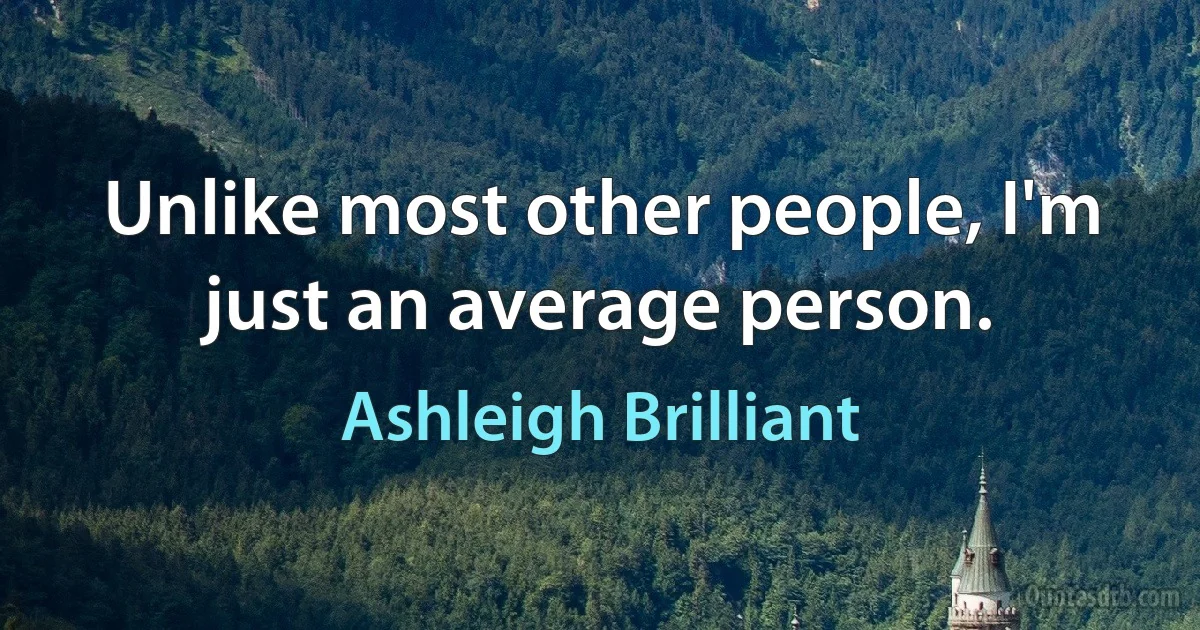 Unlike most other people, I'm just an average person. (Ashleigh Brilliant)