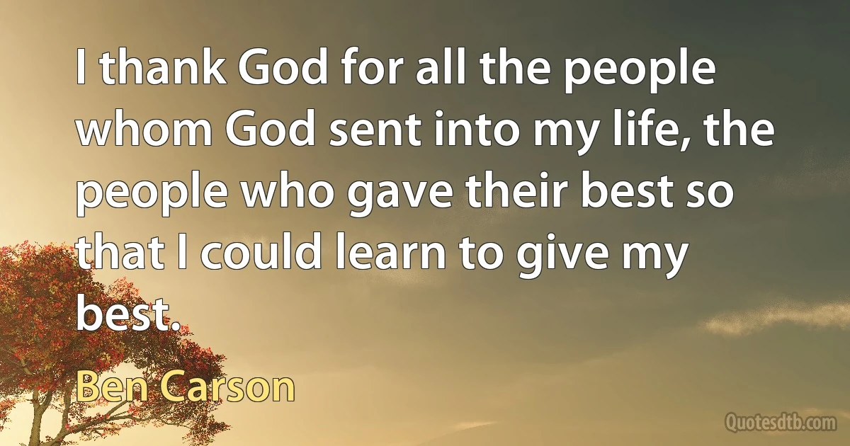 I thank God for all the people whom God sent into my life, the people who gave their best so that I could learn to give my best. (Ben Carson)