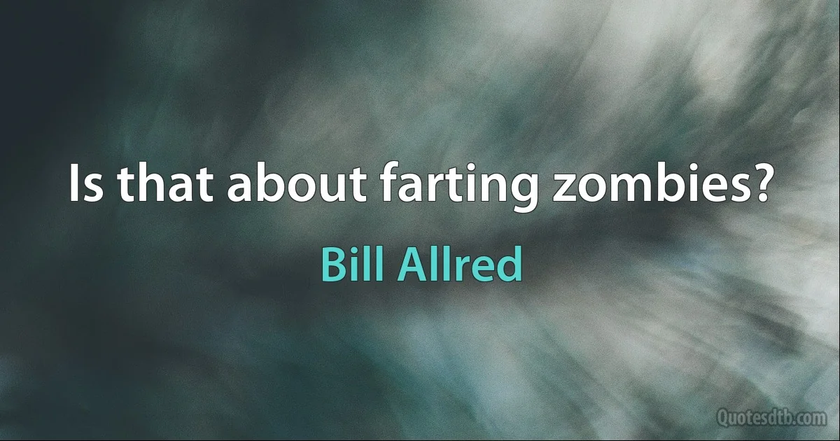 Is that about farting zombies? (Bill Allred)