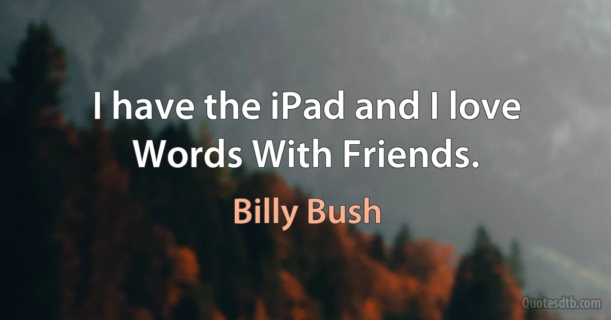 I have the iPad and I love Words With Friends. (Billy Bush)