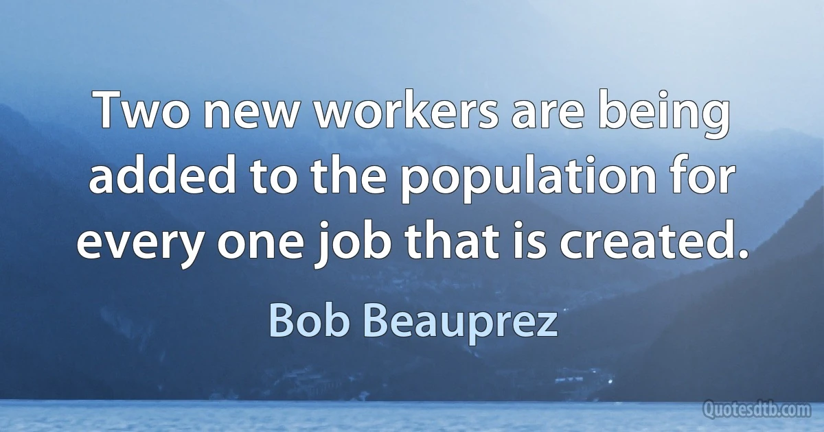 Two new workers are being added to the population for every one job that is created. (Bob Beauprez)