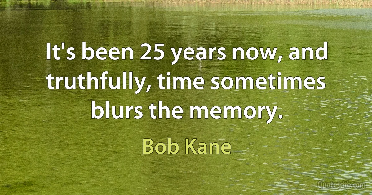 It's been 25 years now, and truthfully, time sometimes blurs the memory. (Bob Kane)