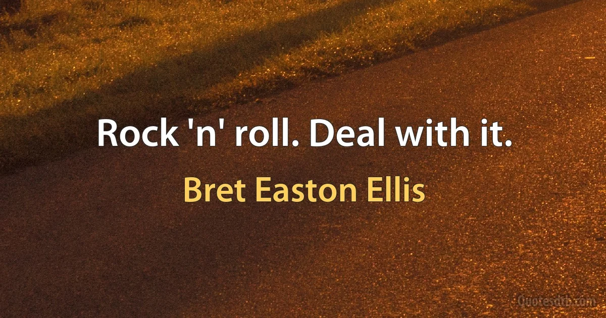 Rock 'n' roll. Deal with it. (Bret Easton Ellis)