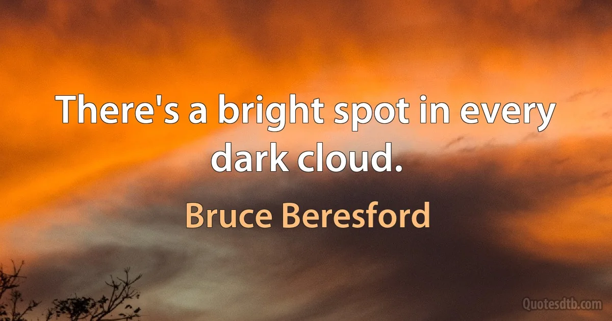 There's a bright spot in every dark cloud. (Bruce Beresford)