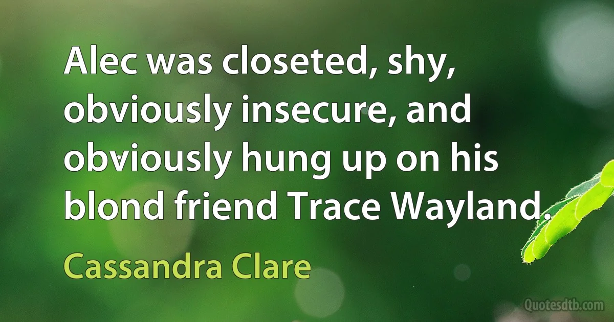 Alec was closeted, shy, obviously insecure, and obviously hung up on his blond friend Trace Wayland. (Cassandra Clare)