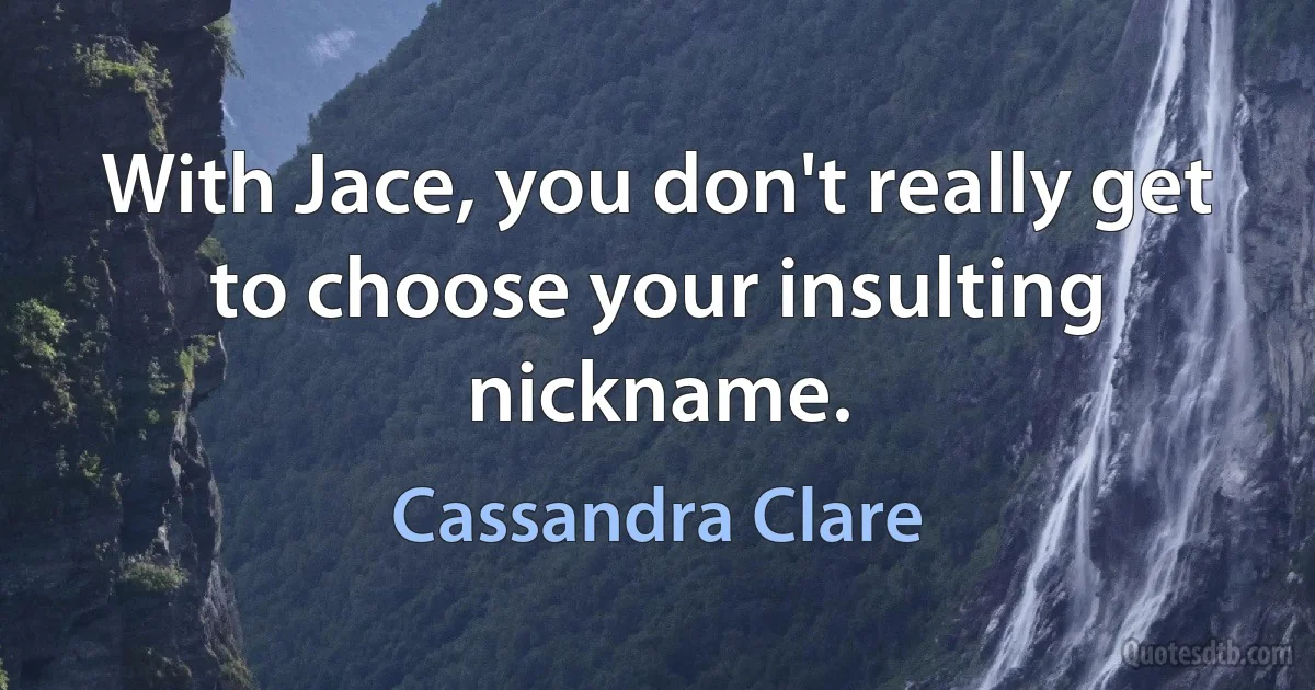 With Jace, you don't really get to choose your insulting nickname. (Cassandra Clare)