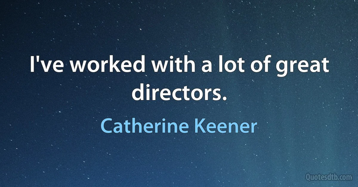 I've worked with a lot of great directors. (Catherine Keener)