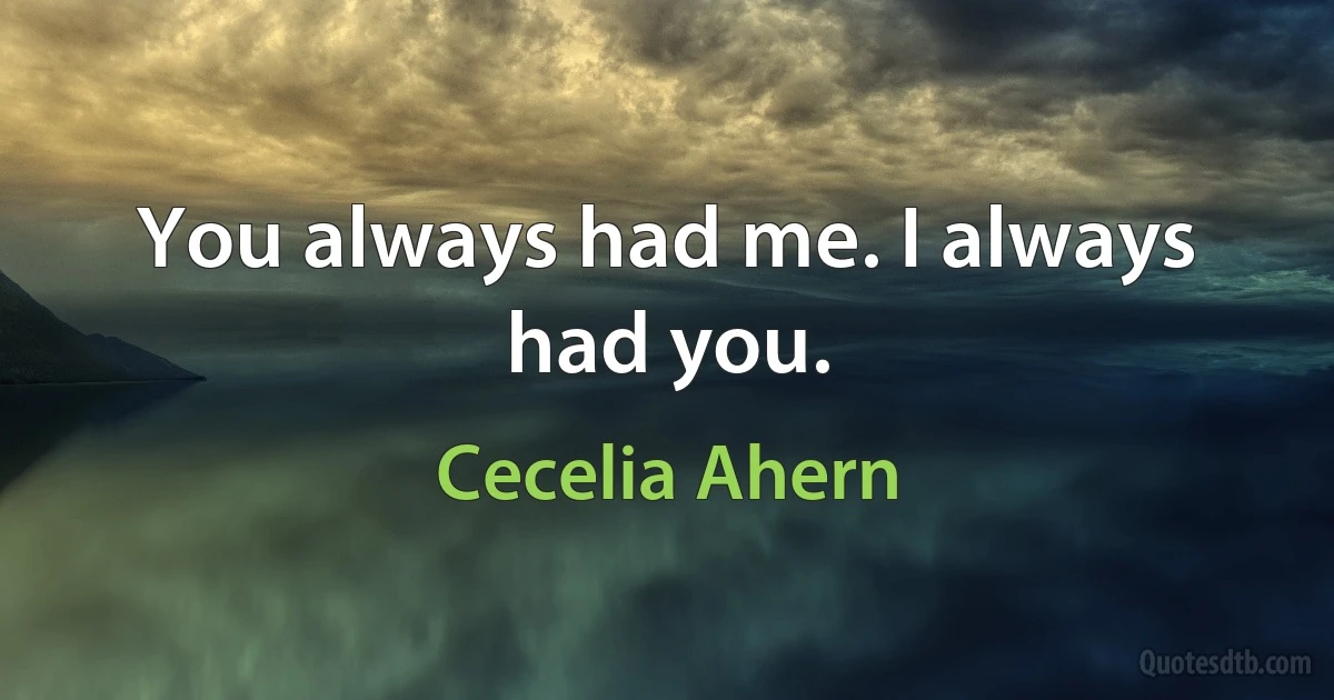 You always had me. I always had you. (Cecelia Ahern)