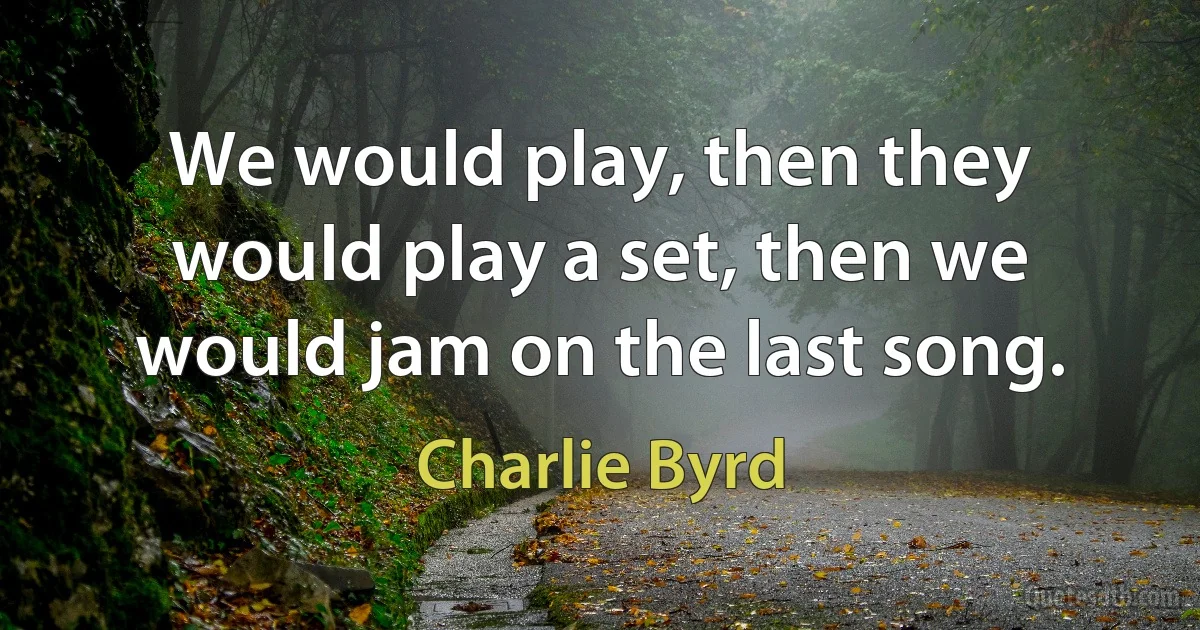 We would play, then they would play a set, then we would jam on the last song. (Charlie Byrd)