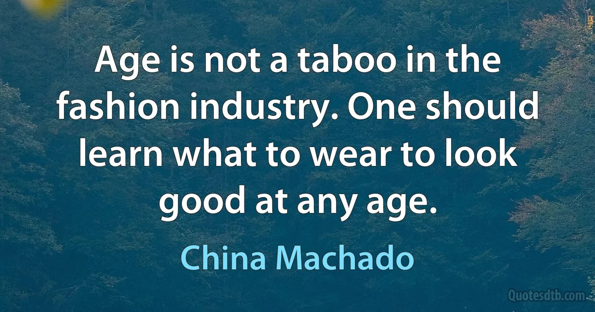 Age is not a taboo in the fashion industry. One should learn what to wear to look good at any age. (China Machado)