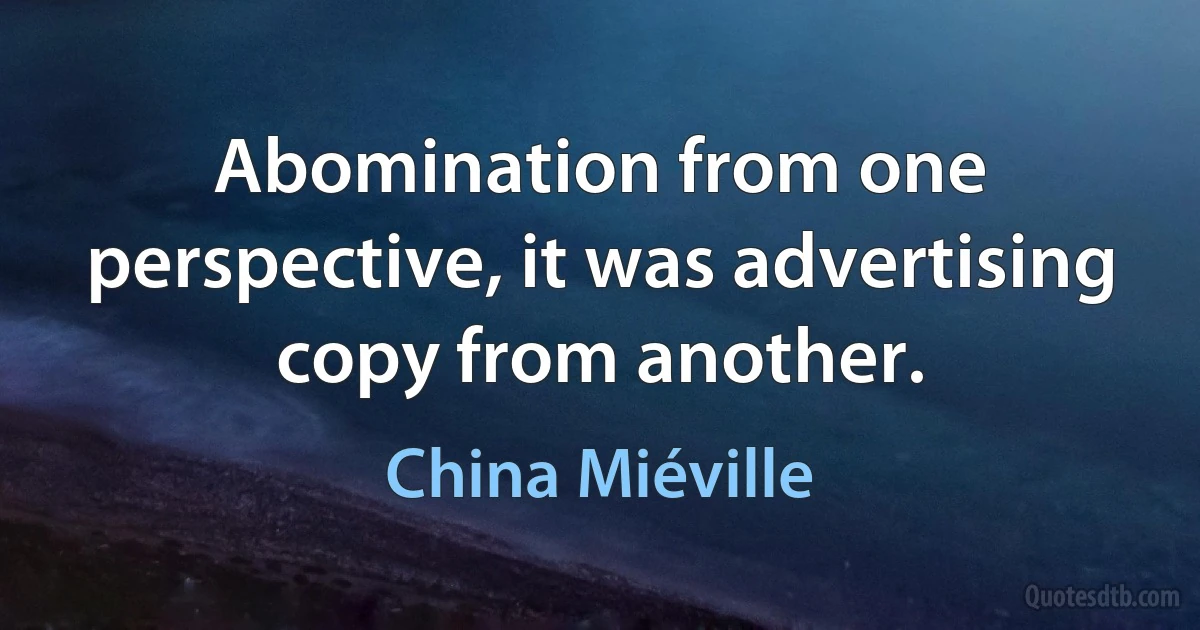 Abomination from one perspective, it was advertising copy from another. (China Miéville)