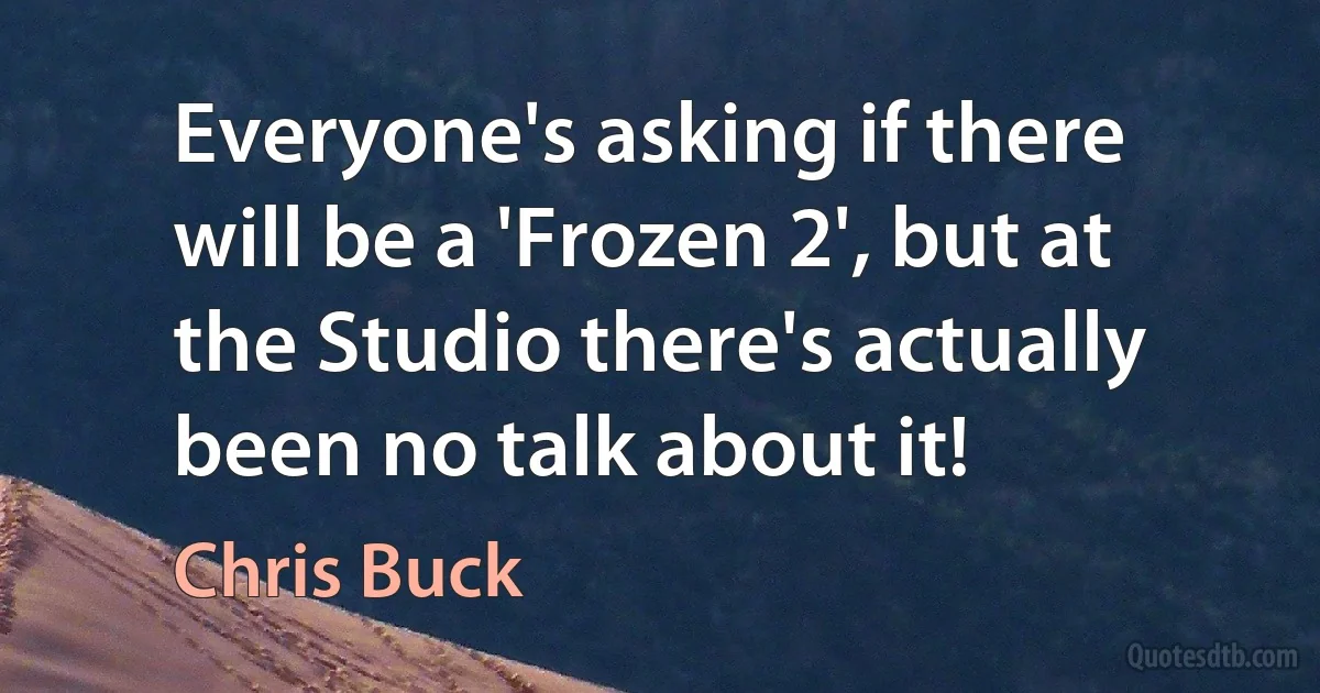 Everyone's asking if there will be a 'Frozen 2', but at the Studio there's actually been no talk about it! (Chris Buck)