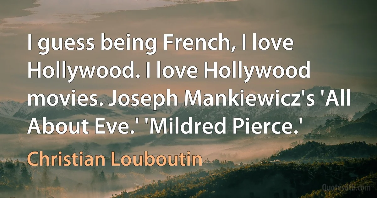 I guess being French, I love Hollywood. I love Hollywood movies. Joseph Mankiewicz's 'All About Eve.' 'Mildred Pierce.' (Christian Louboutin)