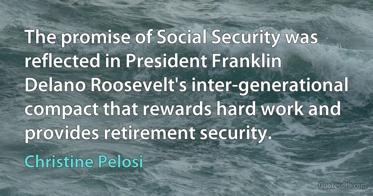 The promise of Social Security was reflected in President Franklin Delano Roosevelt's inter-generational compact that rewards hard work and provides retirement security. (Christine Pelosi)