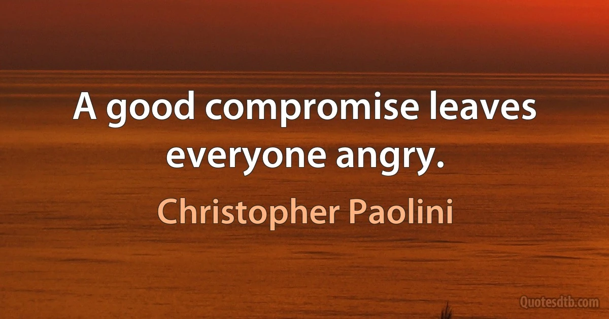 A good compromise leaves everyone angry. (Christopher Paolini)