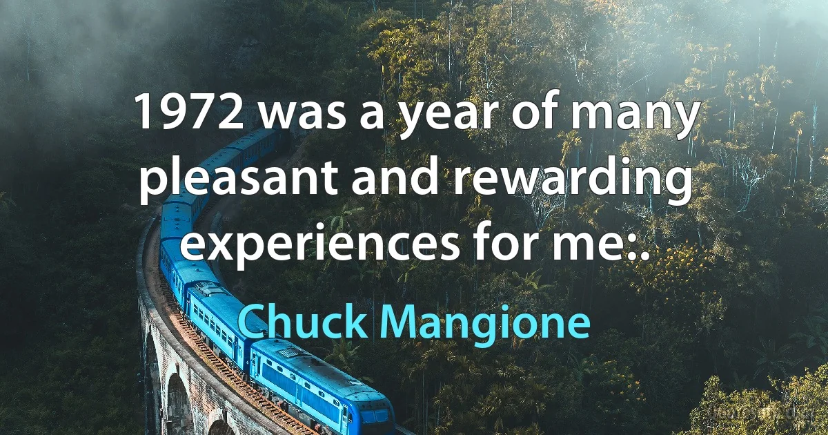 1972 was a year of many pleasant and rewarding experiences for me:. (Chuck Mangione)