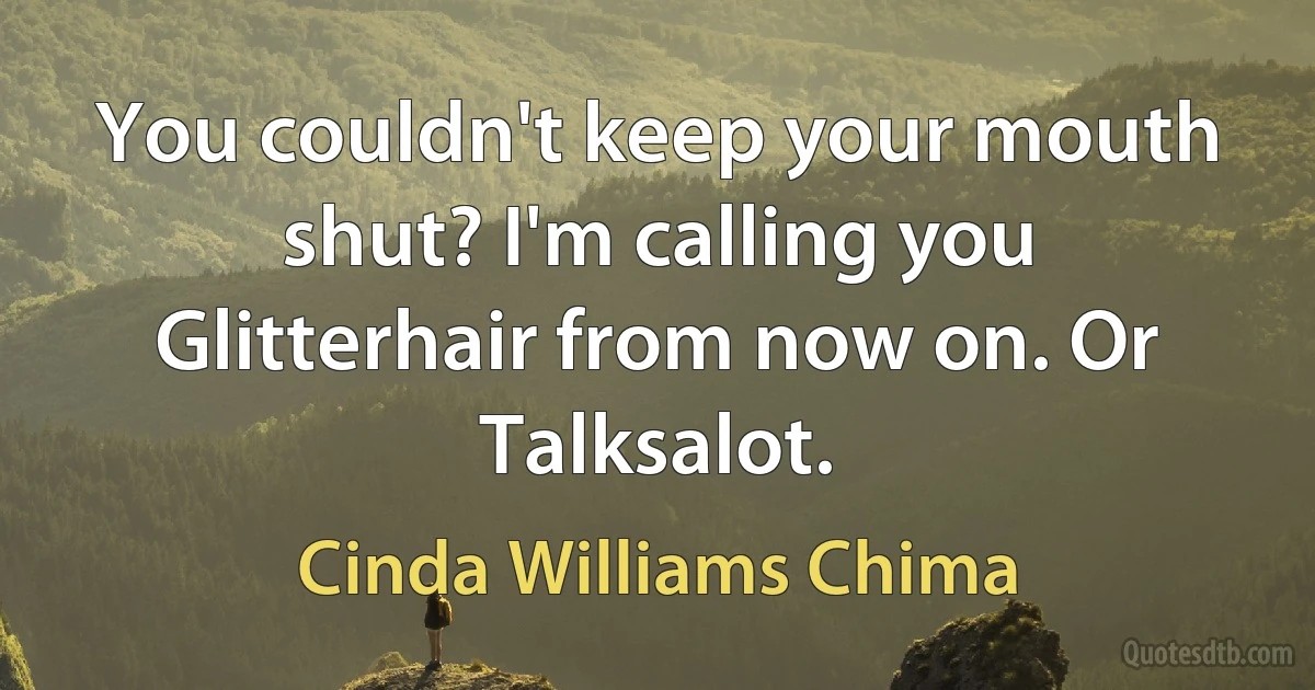 You couldn't keep your mouth shut? I'm calling you Glitterhair from now on. Or Talksalot. (Cinda Williams Chima)