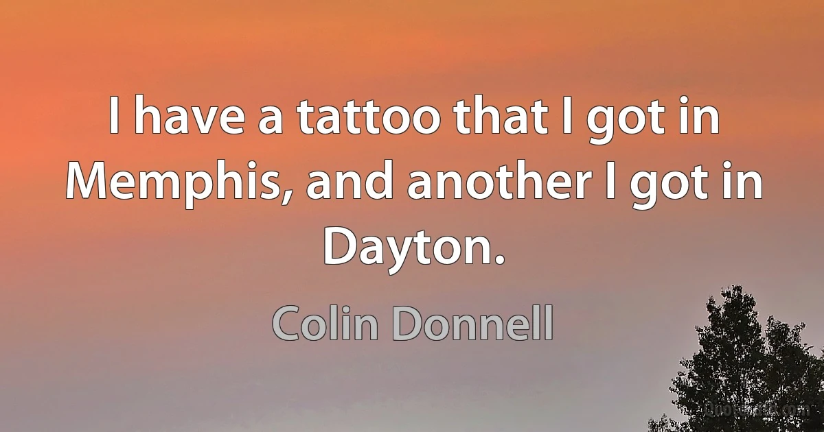 I have a tattoo that I got in Memphis, and another I got in Dayton. (Colin Donnell)