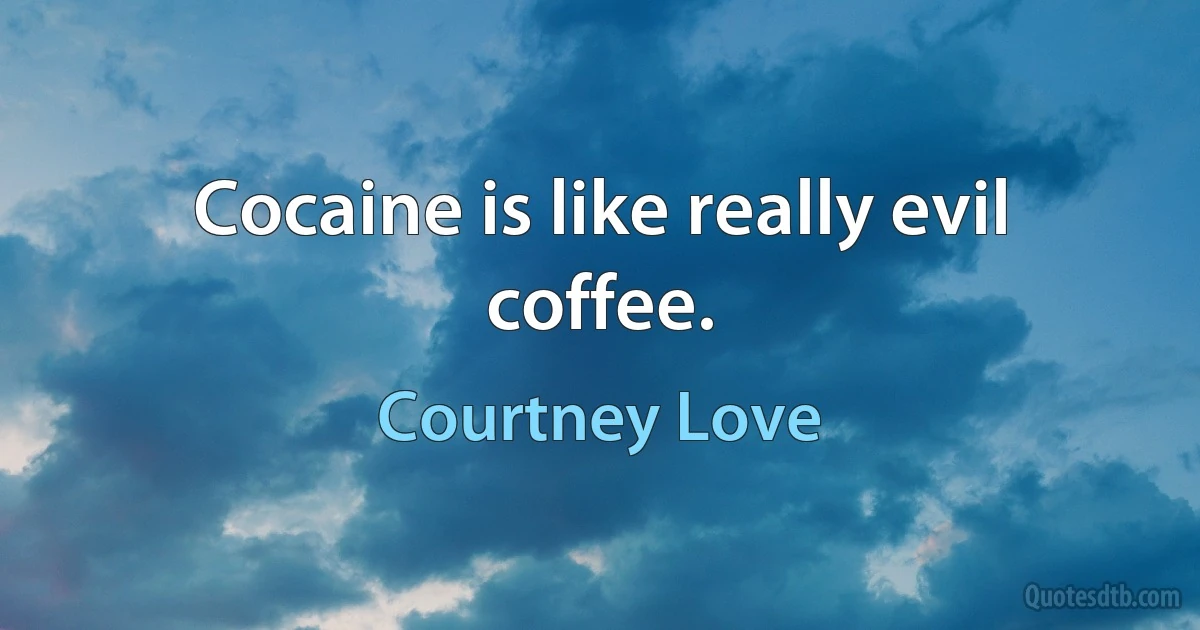 Cocaine is like really evil coffee. (Courtney Love)