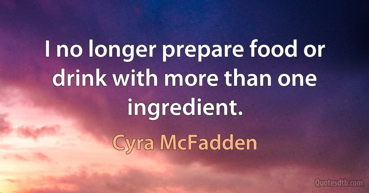 I no longer prepare food or drink with more than one ingredient. (Cyra McFadden)