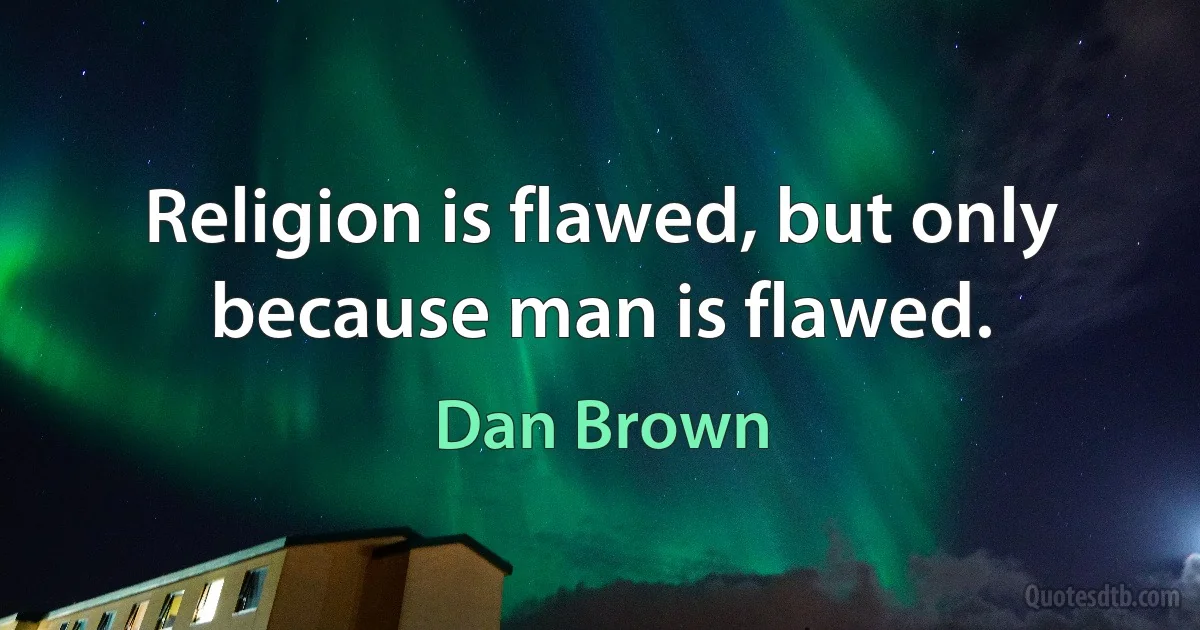 Religion is flawed, but only because man is flawed. (Dan Brown)