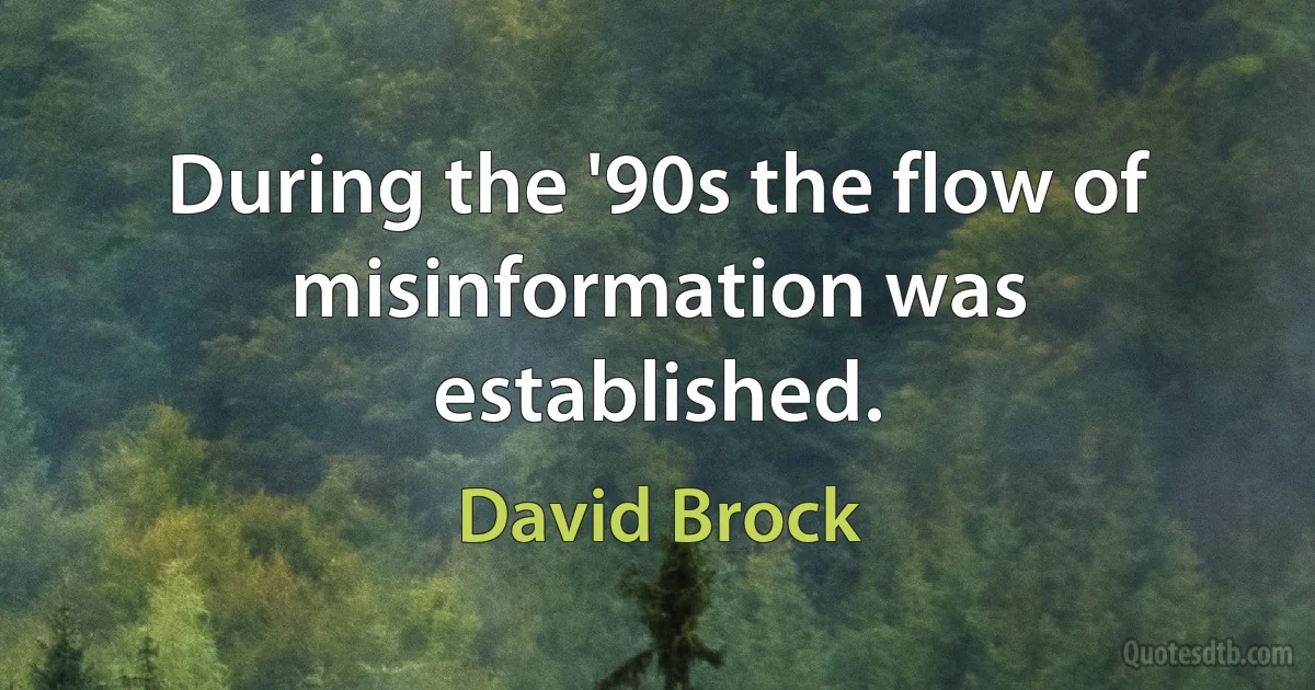 During the '90s the flow of misinformation was established. (David Brock)