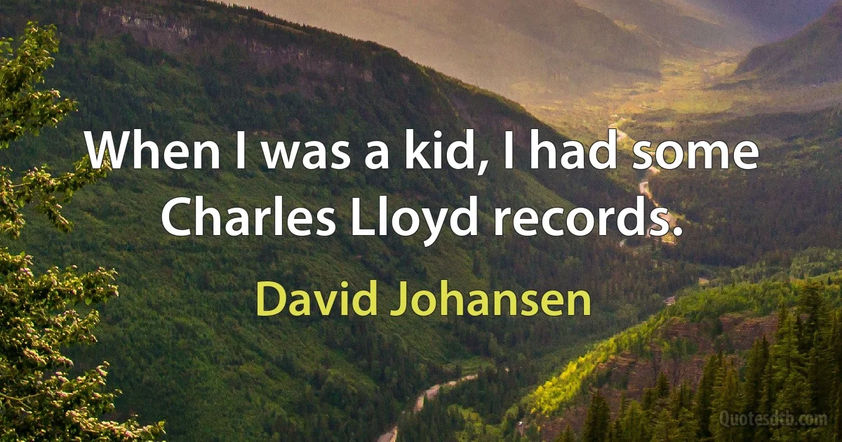 When I was a kid, I had some Charles Lloyd records. (David Johansen)