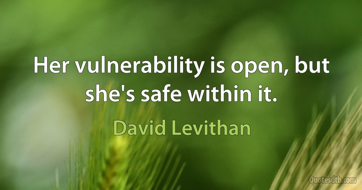 Her vulnerability is open, but she's safe within it. (David Levithan)