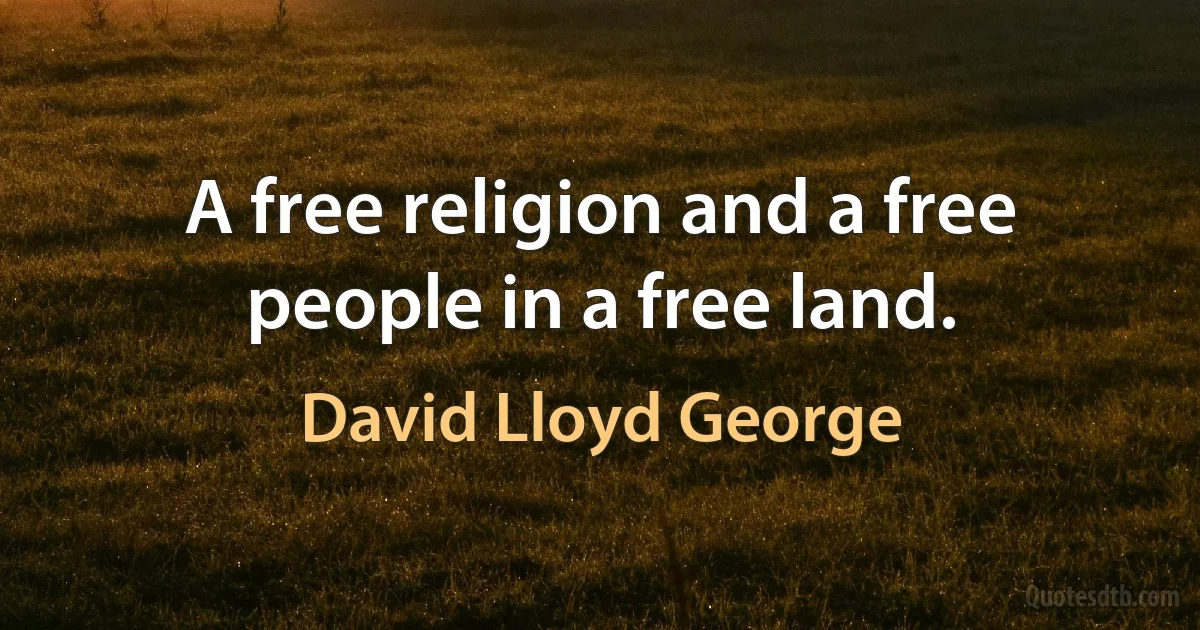 A free religion and a free people in a free land. (David Lloyd George)