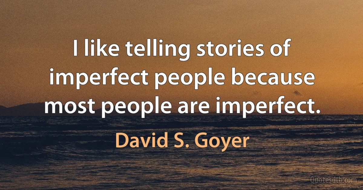 I like telling stories of imperfect people because most people are imperfect. (David S. Goyer)