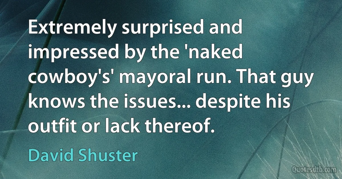 Extremely surprised and impressed by the 'naked cowboy's' mayoral run. That guy knows the issues... despite his outfit or lack thereof. (David Shuster)