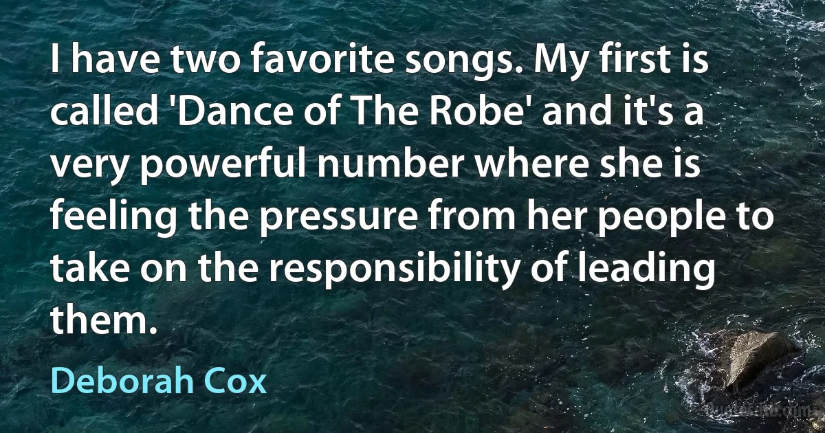 I have two favorite songs. My first is called 'Dance of The Robe' and it's a very powerful number where she is feeling the pressure from her people to take on the responsibility of leading them. (Deborah Cox)