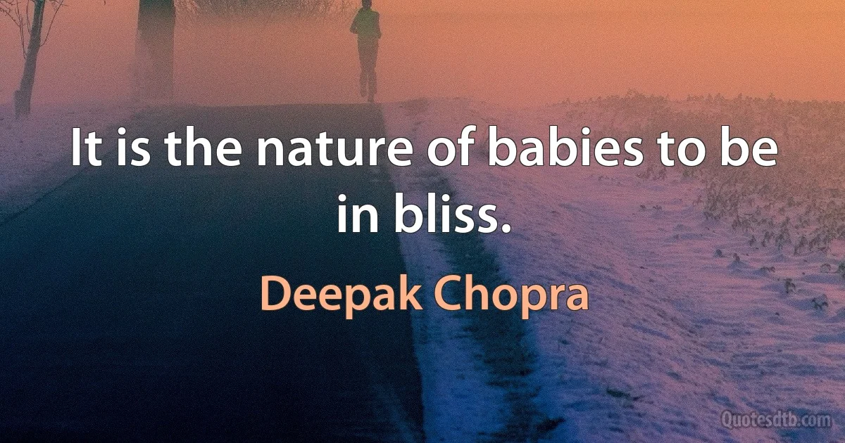 It is the nature of babies to be in bliss. (Deepak Chopra)