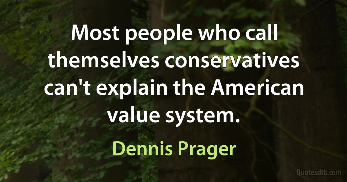 Most people who call themselves conservatives can't explain the American value system. (Dennis Prager)