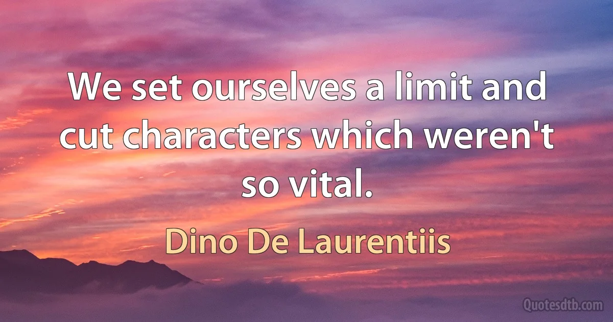 We set ourselves a limit and cut characters which weren't so vital. (Dino De Laurentiis)