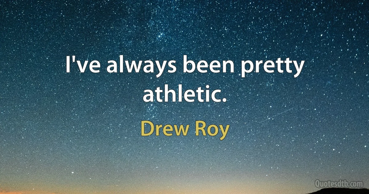 I've always been pretty athletic. (Drew Roy)