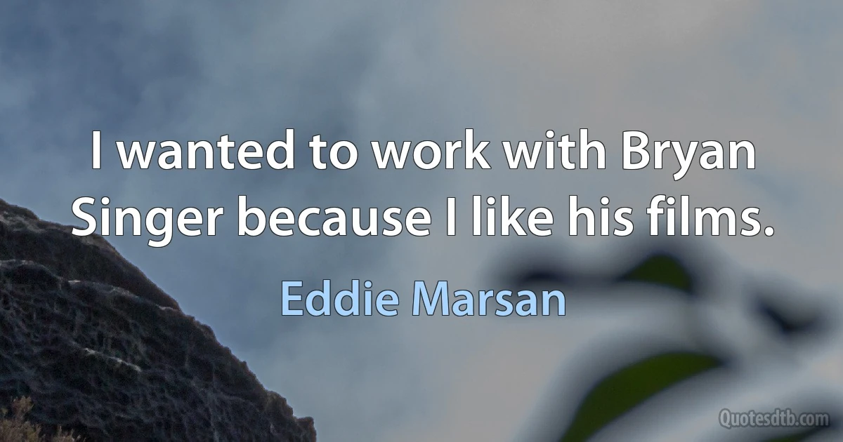 I wanted to work with Bryan Singer because I like his films. (Eddie Marsan)