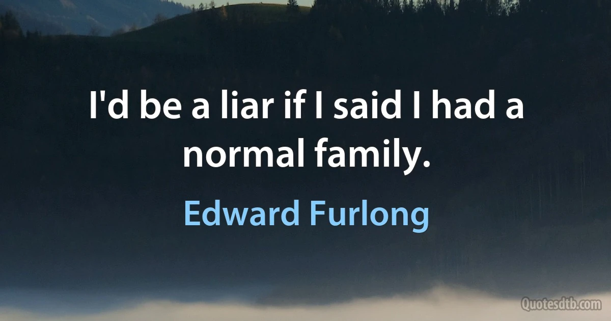 I'd be a liar if I said I had a normal family. (Edward Furlong)