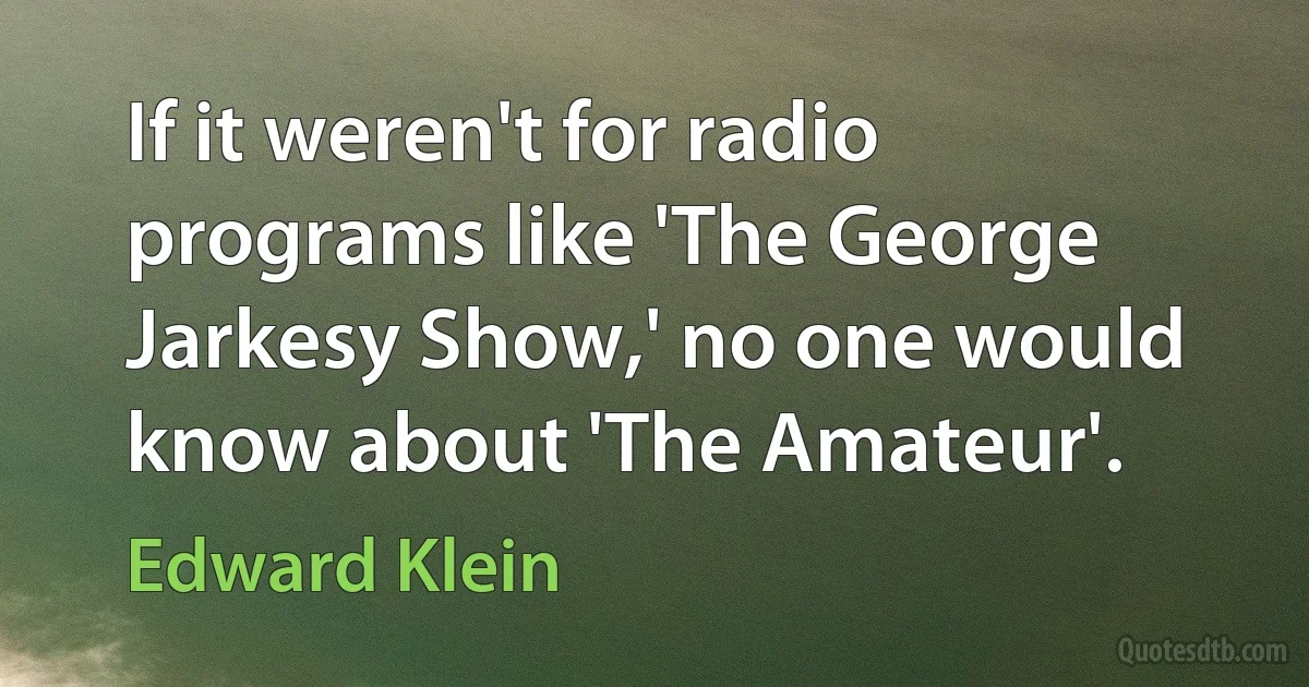 If it weren't for radio programs like 'The George Jarkesy Show,' no one would know about 'The Amateur'. (Edward Klein)